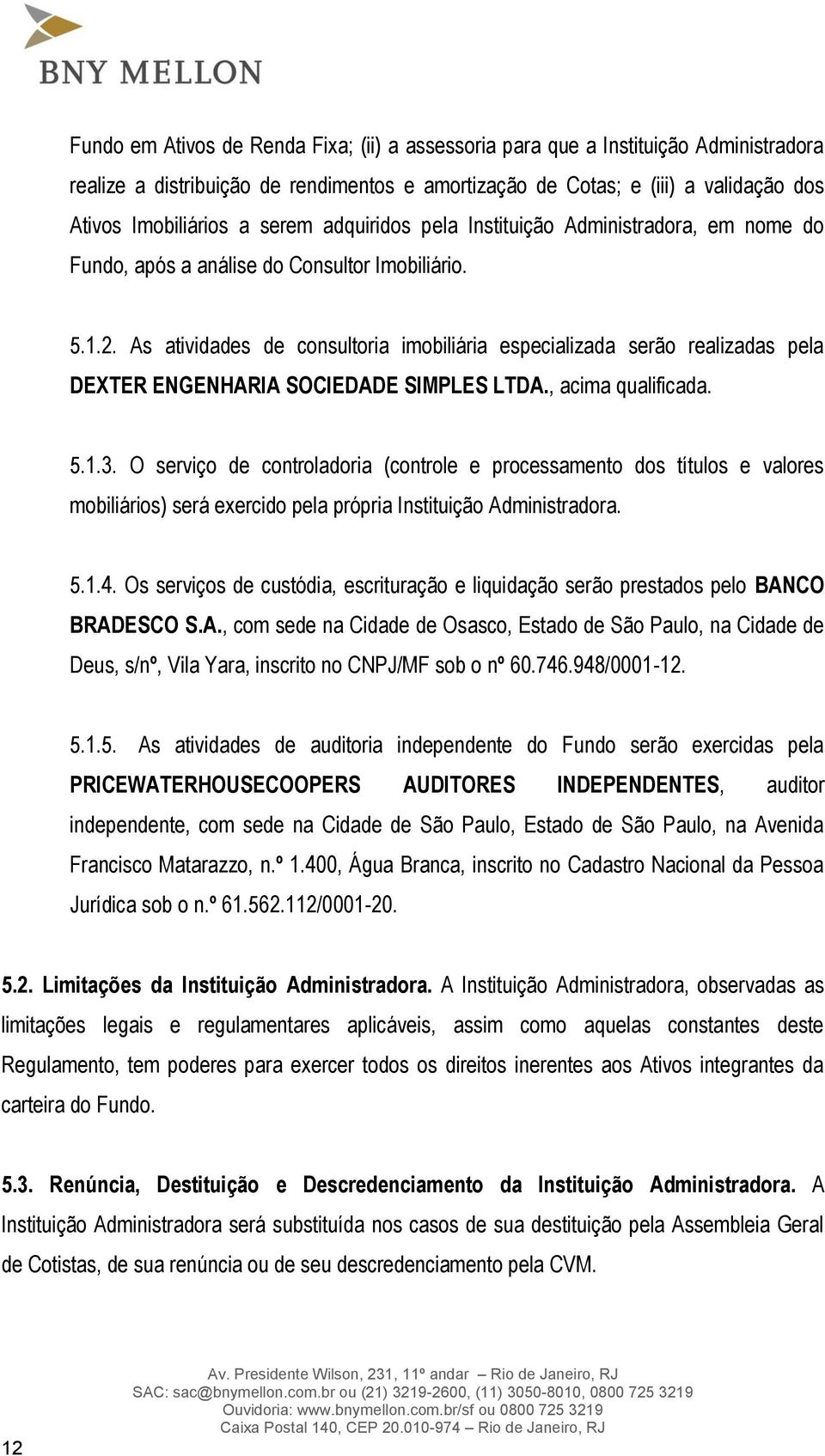 As atividades de consultoria imobiliária especializada serão realizadas pela DEXTER ENGENHARIA SOCIEDADE SIMPLES LTDA., acima qualificada. 5.1.3.