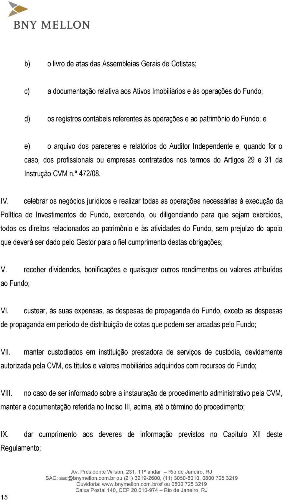 celebrar os negócios jurídicos e realizar todas as operações necessárias à execução da Política de Investimentos do Fundo, exercendo, ou diligenciando para que sejam exercidos, todos os direitos