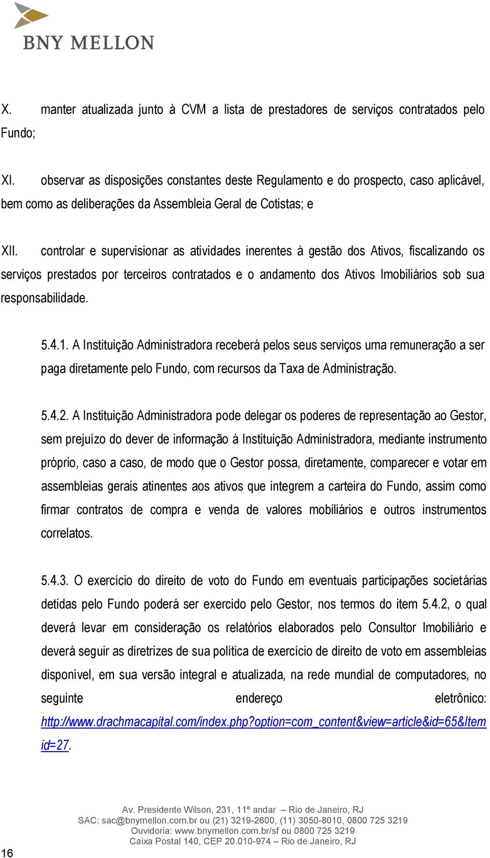 controlar e supervisionar as atividades inerentes à gestão dos Ativos, fiscalizando os serviços prestados por terceiros contratados e o andamento dos Ativos Imobiliários sob sua responsabilidade. 5.4.