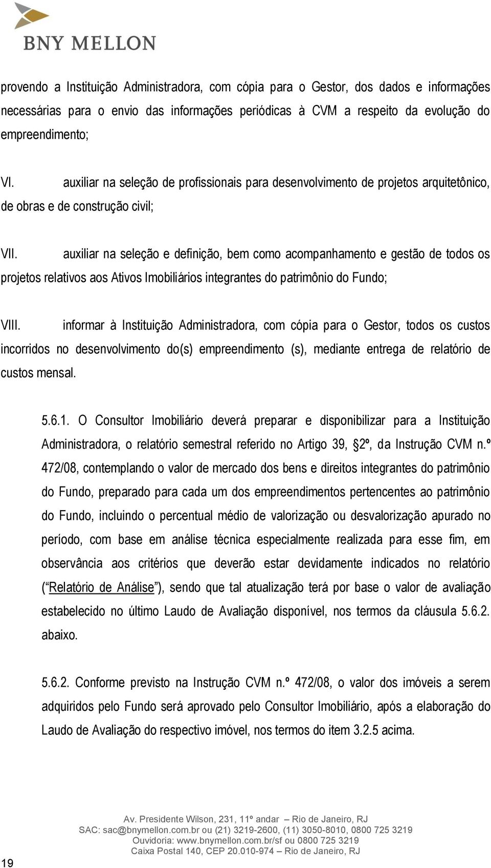 auxiliar na seleção e definição, bem como acompanhamento e gestão de todos os projetos relativos aos Ativos Imobiliários integrantes do patrimônio do Fundo; VIII.