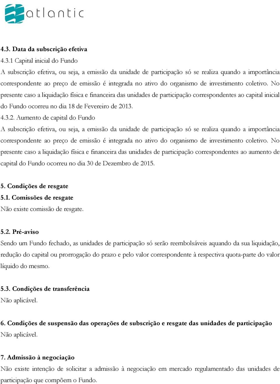 No presente caso a liquidação física e financeira das unidades de participação correspondentes ao capital inicial do Fundo ocorreu no dia 18 de Fevereiro de 20