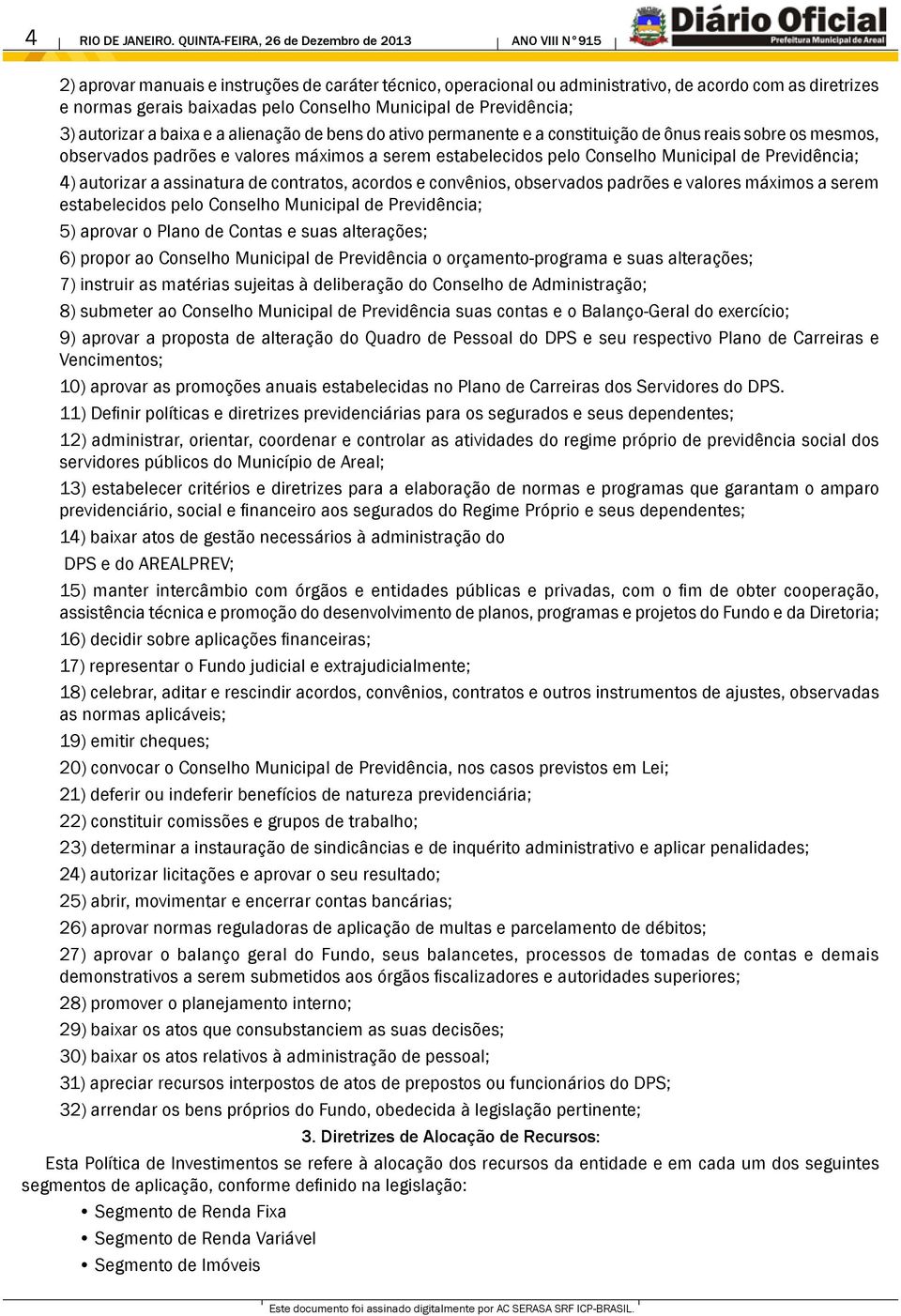 Conselho Municipal de Previdência; 3) autorizar a baixa e a alienação de bens do ativo permanente e a constituição de ônus reais sobre os mesmos, observados padrões e valores máximos a serem