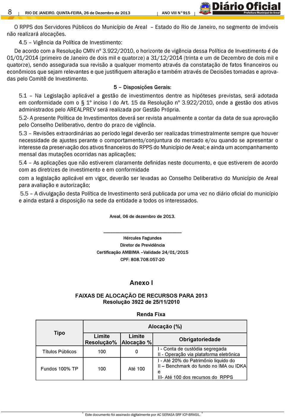 922/2010, o horizonte de vigência dessa Política de Investimento é de 01/01/2014 (primeiro de Janeiro de dois mil e quatorze) a 31/12/2014 (trinta e um de Dezembro de dois mil e quatorze), sendo