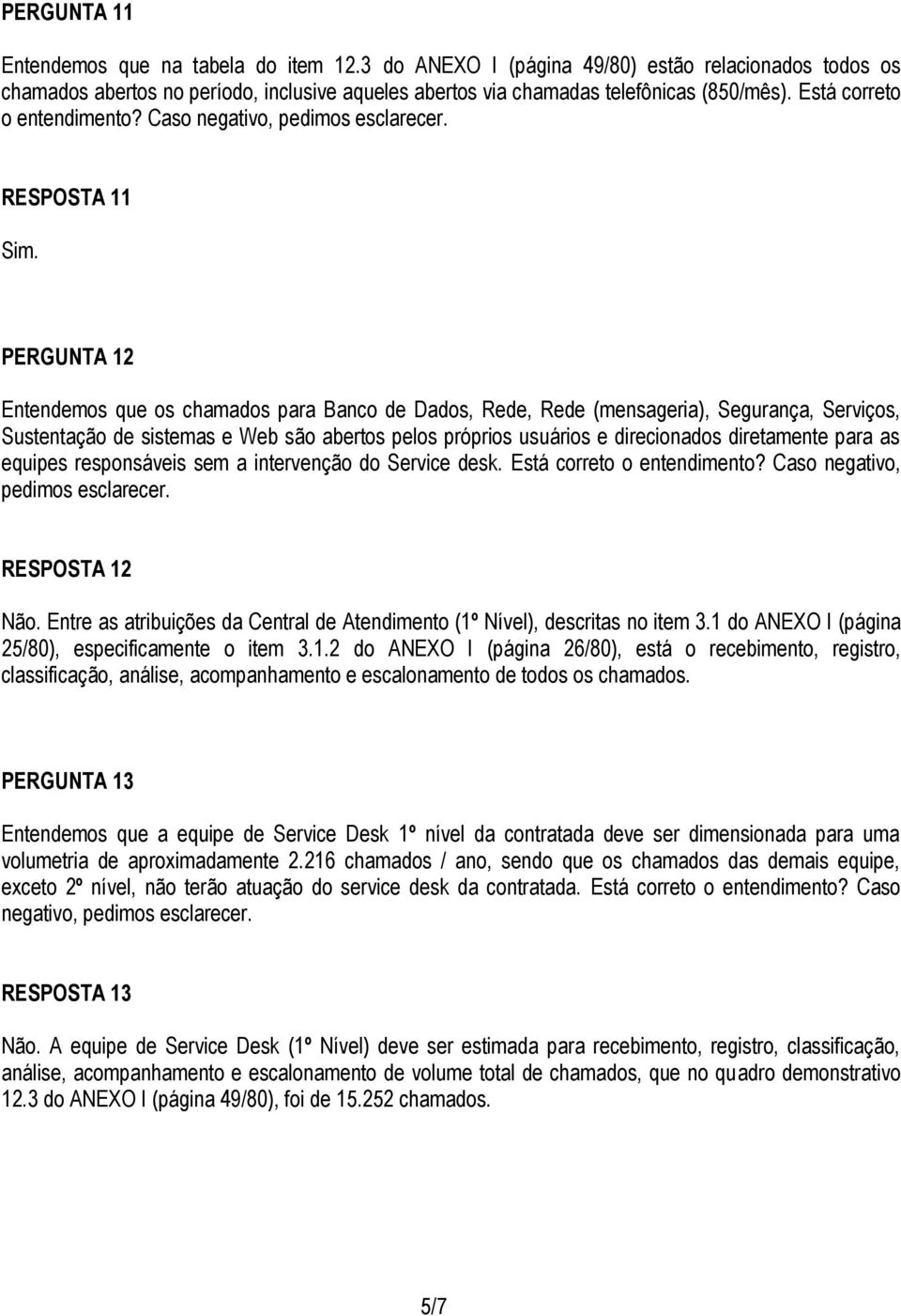 RESPOSTA 11 PERGUNTA 12 Entendemos que os chamados para Banco de Dados, Rede, Rede (mensageria), Segurança, Serviços, Sustentação de sistemas e Web são abertos pelos próprios usuários e direcionados