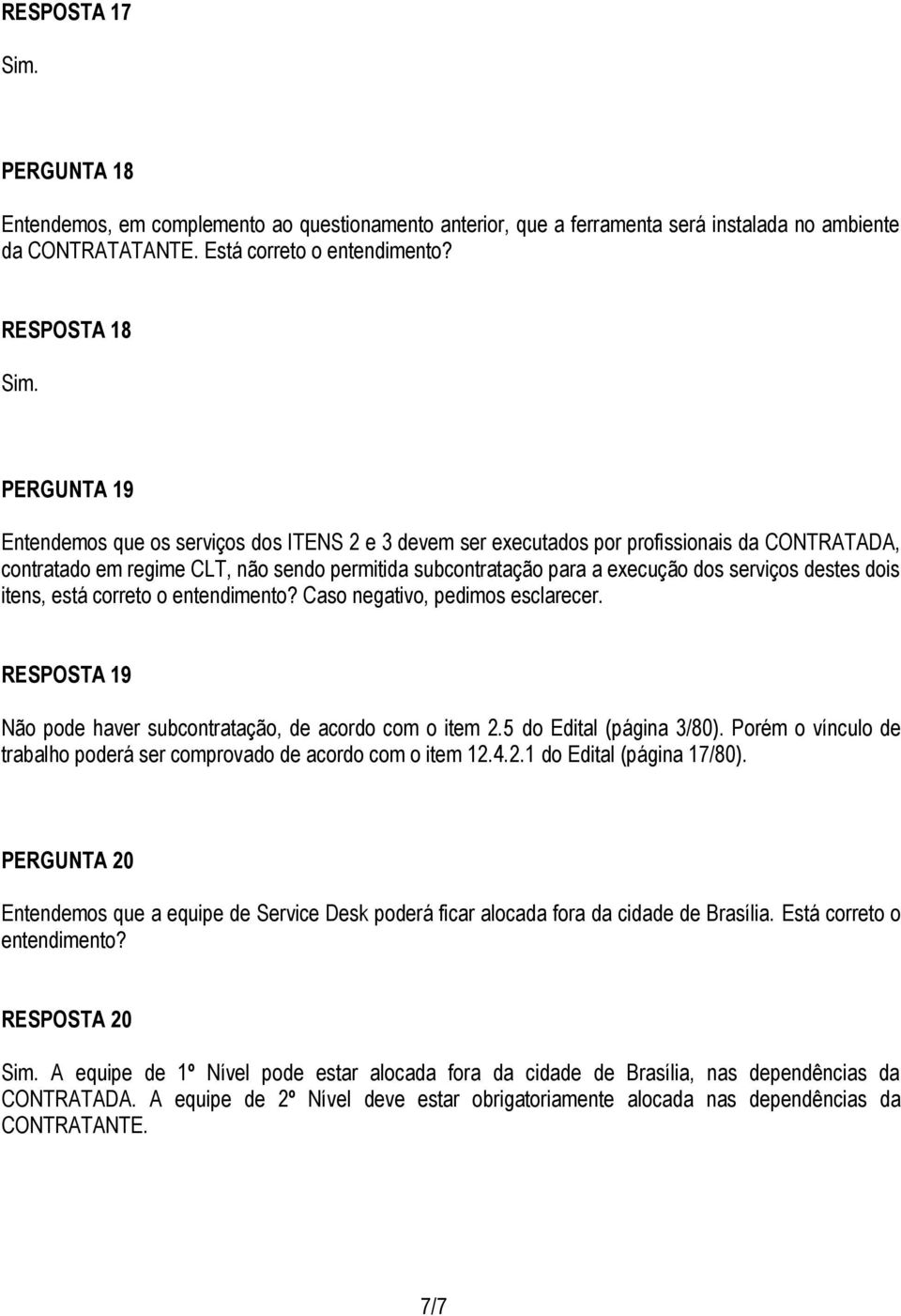 dos serviços destes dois itens, está correto o entendimento? Caso negativo, pedimos esclarecer. RESPOSTA 19 Não pode haver subcontratação, de acordo com o item 2.5 do Edital (página 3/80).