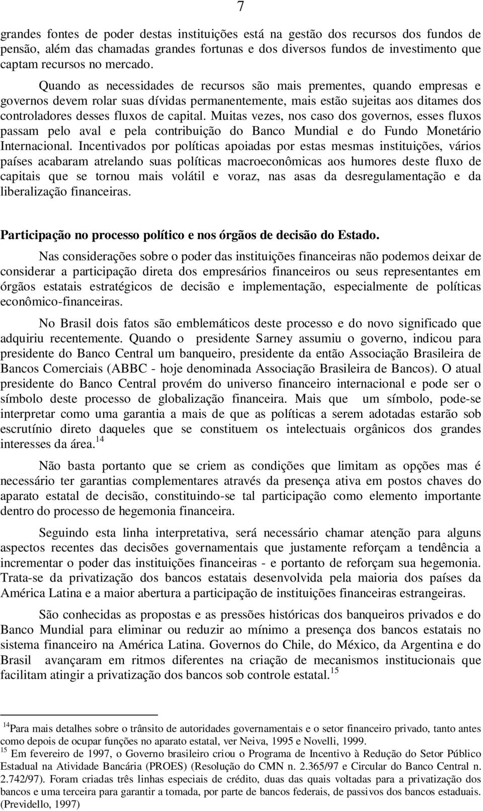 Muitas vezes, nos caso dos governos, esses fluxos passam pelo aval e pela contribuição do Banco Mundial e do Fundo Monetário Internacional.