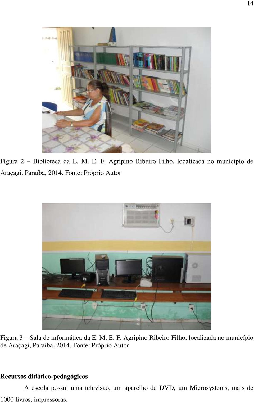 Fonte: Próprio Autor Recursos didático-pedagógicos A escola possui uma televisão, um aparelho de DVD,