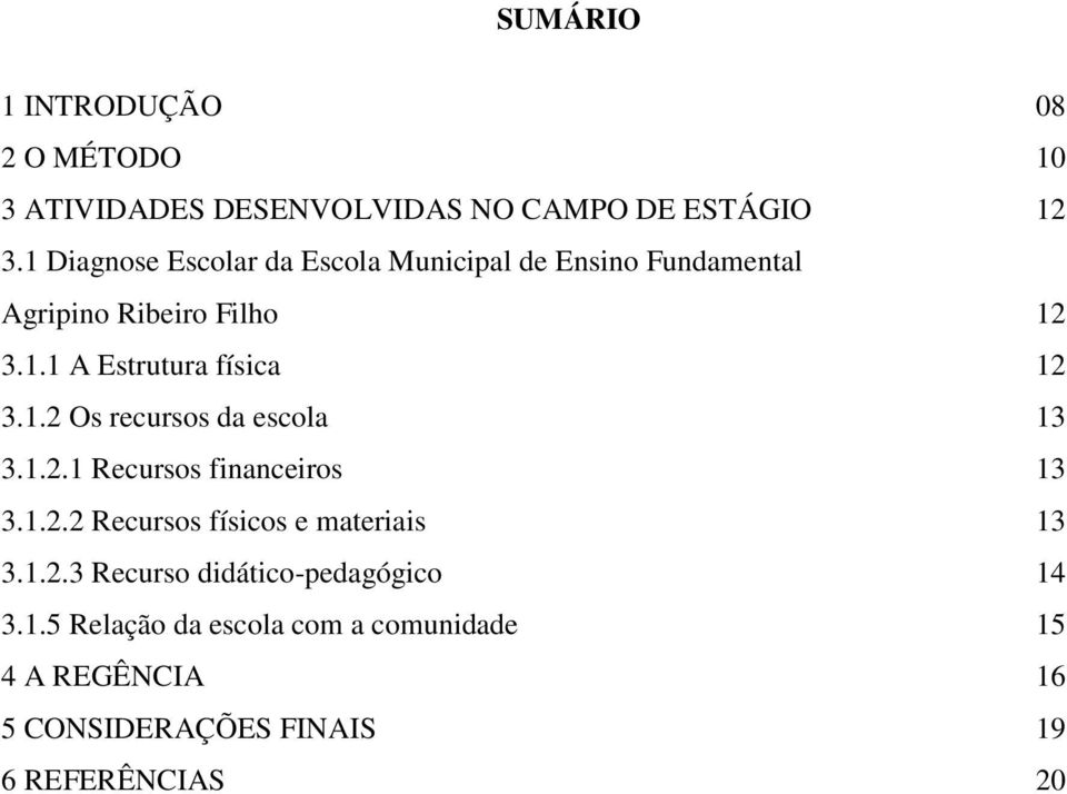 1.2 Os recursos da escola 13 3.1.2.1 Recursos financeiros 13 3.1.2.2 Recursos físicos e materiais 13 3.1.2.3 Recurso didático-pedagógico 14 3.