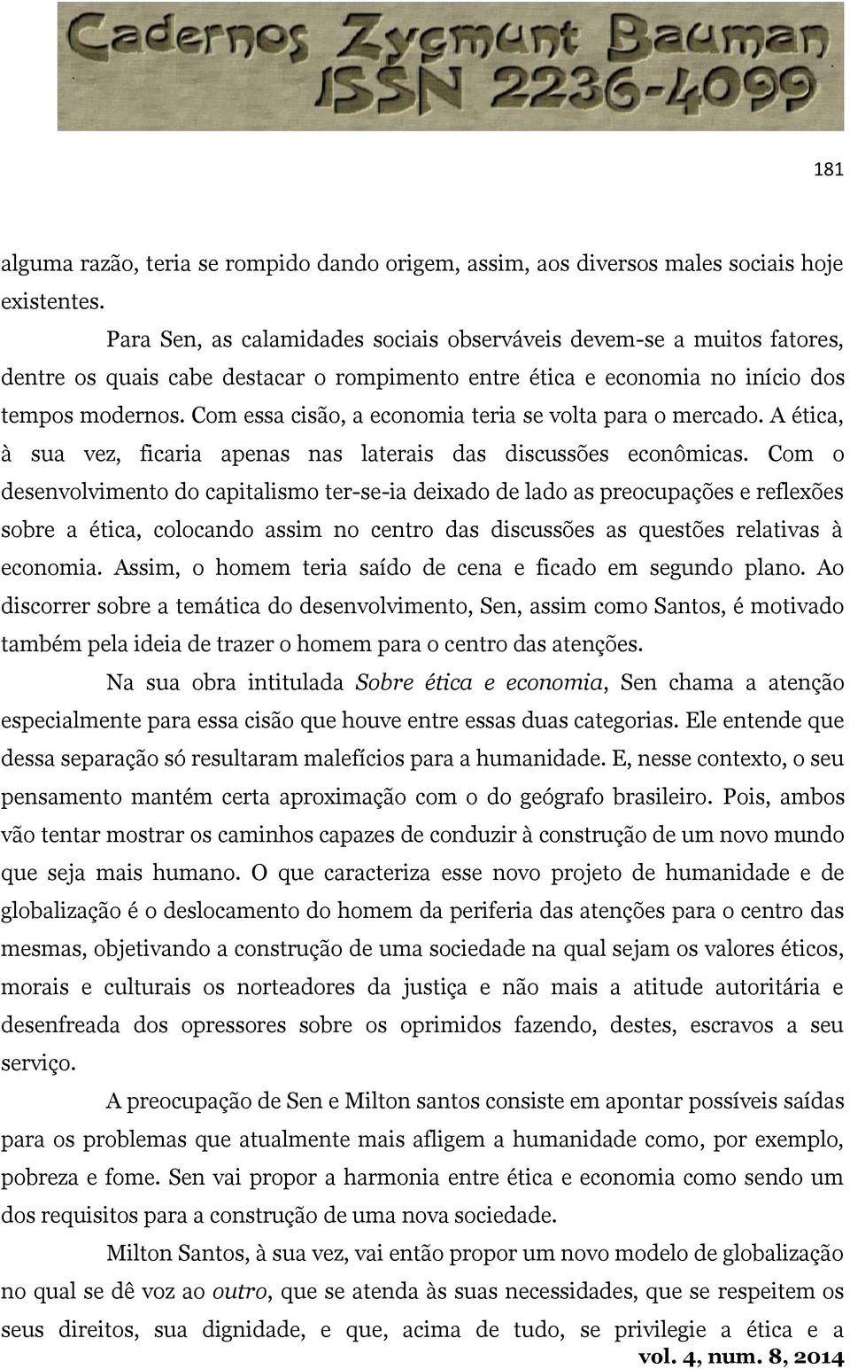 Com essa cisão, a economia teria se volta para o mercado. A ética, à sua vez, ficaria apenas nas laterais das discussões econômicas.