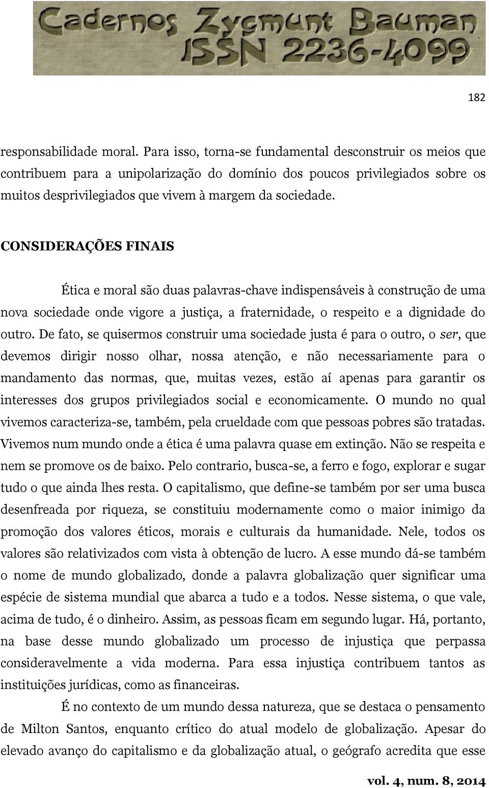 CONSIDERAÇÕES FINAIS Ética e moral são duas palavras-chave indispensáveis à construção de uma nova sociedade onde vigore a justiça, a fraternidade, o respeito e a dignidade do outro.