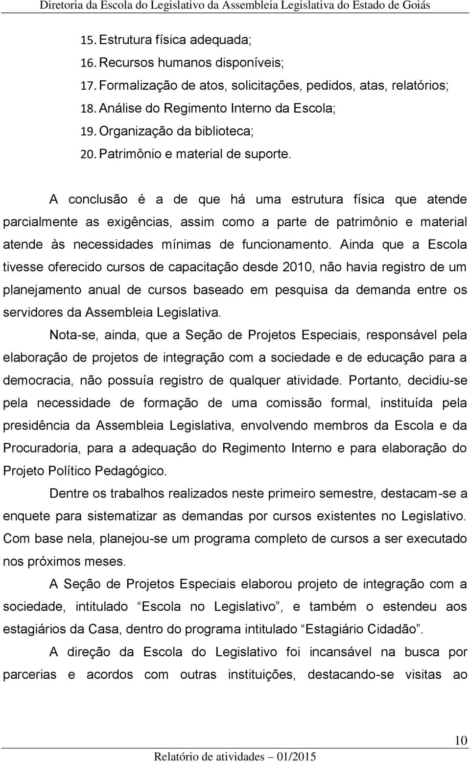 A conclusão é a de que há uma estrutura física que atende parcialmente as exigências, assim como a parte de patrimônio e material atende às necessidades mínimas de funcionamento.