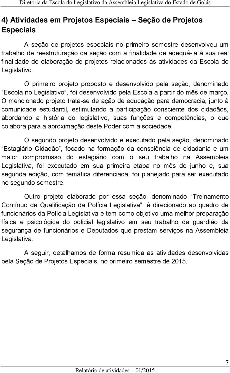 O primeiro projeto proposto e desenvolvido pela seção, denominado Escola no Legislativo, foi desenvolvido pela Escola a partir do mês de março.