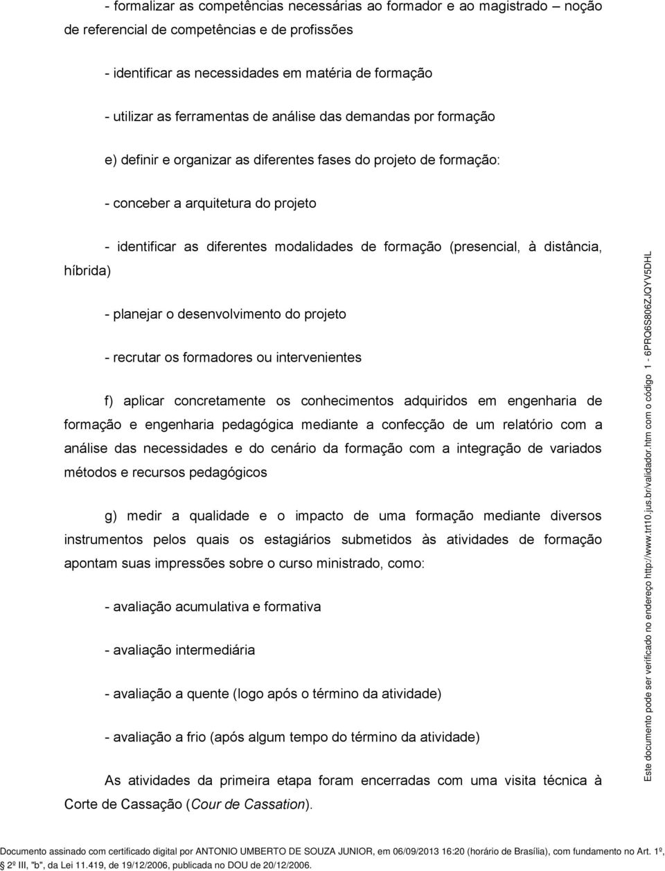 formação (presencial, à distância, híbrida) - planejar o desenvolvimento do projeto - recrutar os formadores ou intervenientes f) aplicar concretamente os conhecimentos adquiridos em engenharia de