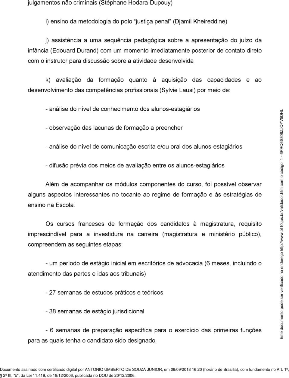 capacidades e ao desenvolvimento das competências profissionais (Sylvie Lausi) por meio de: - análise do nível de conhecimento dos alunos-estagiários - observação das lacunas de formação a preencher