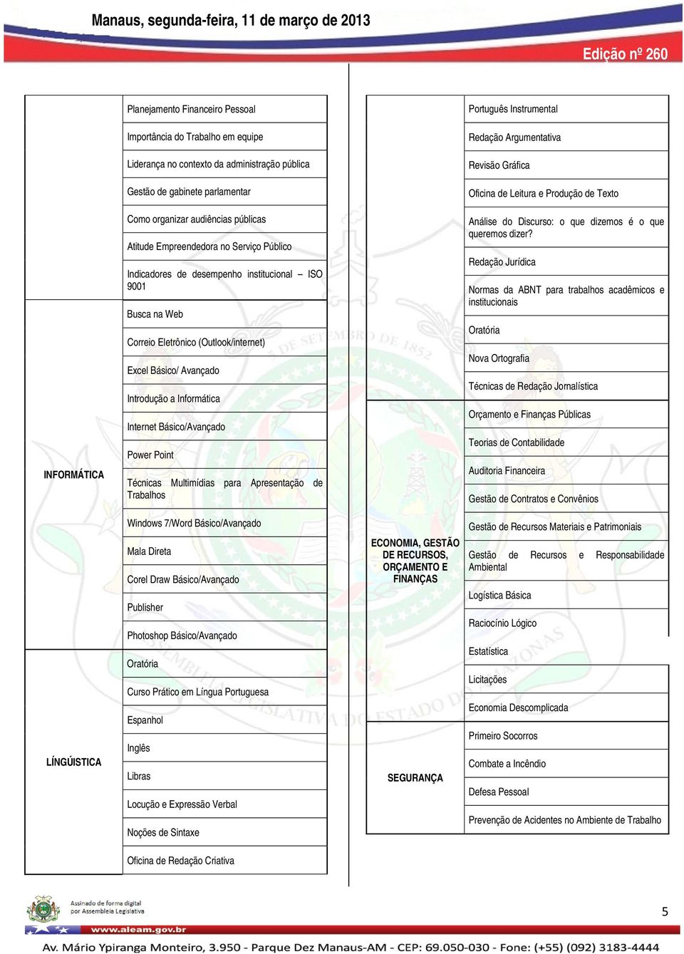 Web Correio Eletrônico (Outlook/internet) Excel Básico/ Avançado Introdução a Informática Internet Básico/Avançado Power Point Técnicas Multimídias para Apresentação de Trabalhos Análise do Discurso: