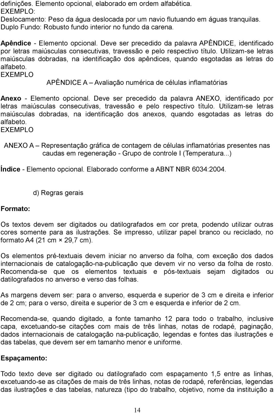 Deve ser precedido da palavra APÊNDICE, identificado por letras maiúsculas consecutivas, travessão e pelo respectivo título.