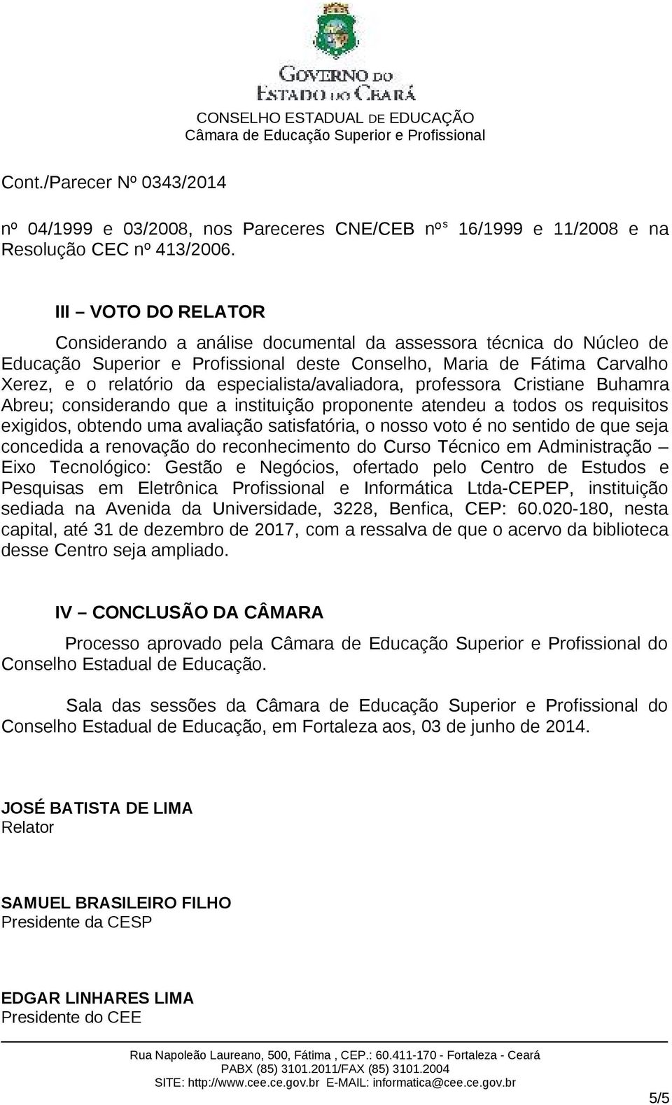 especialista/avaliadora, professora Cristiane Buhamra Abreu; considerando que a instituição proponente atendeu a todos os requisitos exigidos, obtendo uma avaliação satisfatória, o nosso voto é no