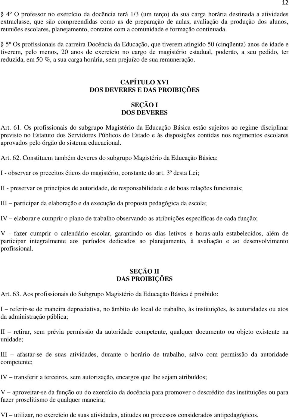 5º Os profissionais da carreira Docência da Educação, que tiverem atingido 50 (cinqüenta) anos de idade e tiverem, pelo menos, 20 anos de exercício no cargo de magistério estadual, poderão, a seu