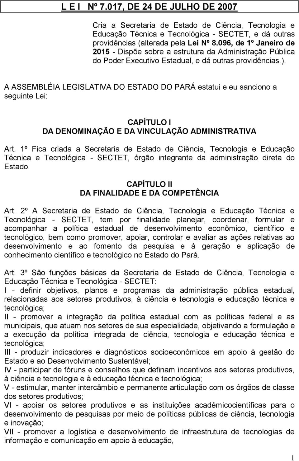 A ASSEMBLÉIA LEGISLATIVA DO ESTADO DO PARÁ estatui e eu sanciono a seguinte Lei: CAPÍTULO I DA DENOMINAÇÃO E DA VINCULAÇÃO ADMINISTRATIVA Art.