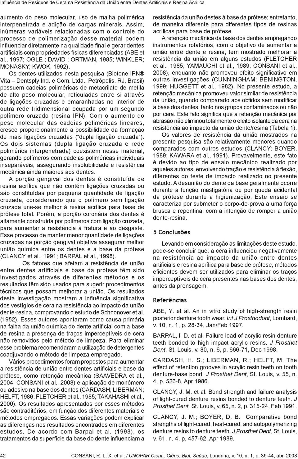 diferenciadas (ABE et al., 1997; OGLE ; DAVID ; ORTMAN, 1985; WINKLER; MONASKY; KWOK, 1992). Os dentes utilizados nesta pesquisa (Biotone IPN Vita Dentsply Ind. e Com. Ltda.