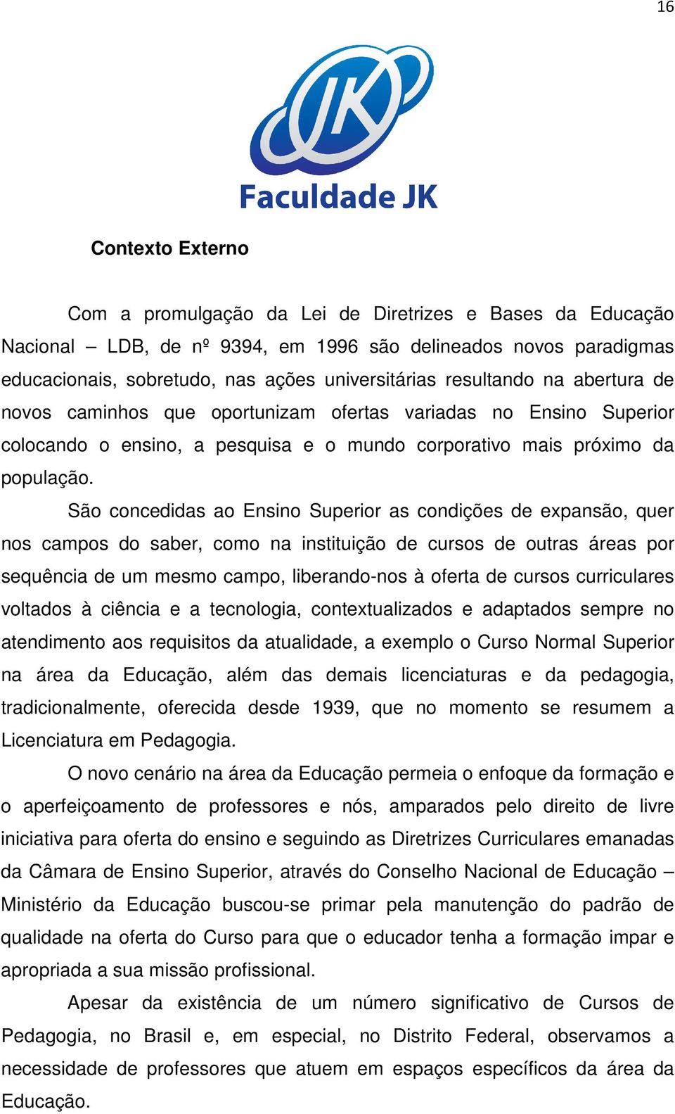 São concedidas ao Ensino Superior as condições de expansão, quer nos campos do saber, como na instituição de cursos de outras áreas por sequência de um mesmo campo, liberando-nos à oferta de cursos