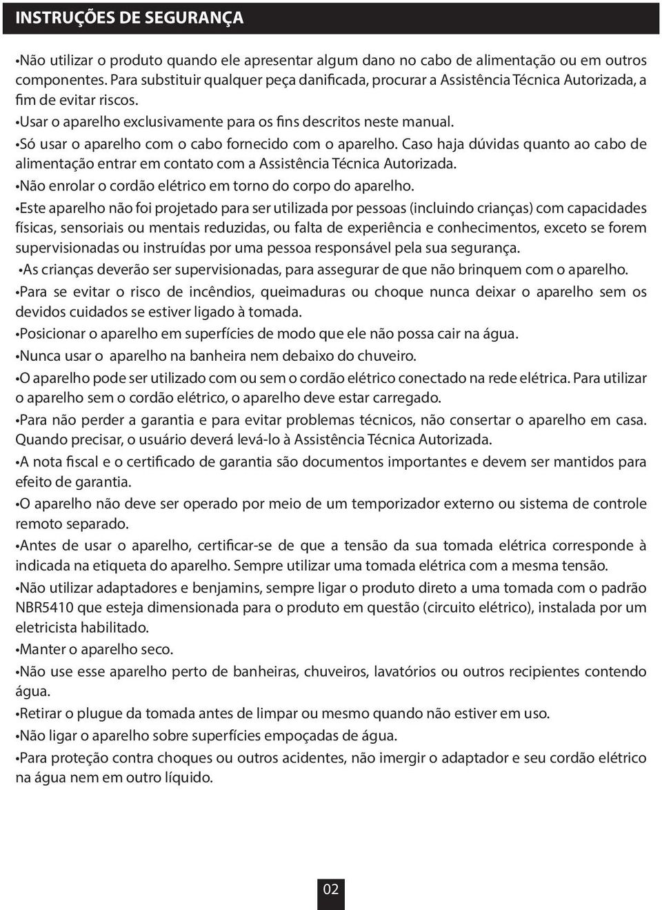 Só usar o aparelho com o cabo fornecido com o aparelho. Caso haja dúvidas quanto ao cabo de alimentação entrar em contato com a Assistência Técnica Autorizada.