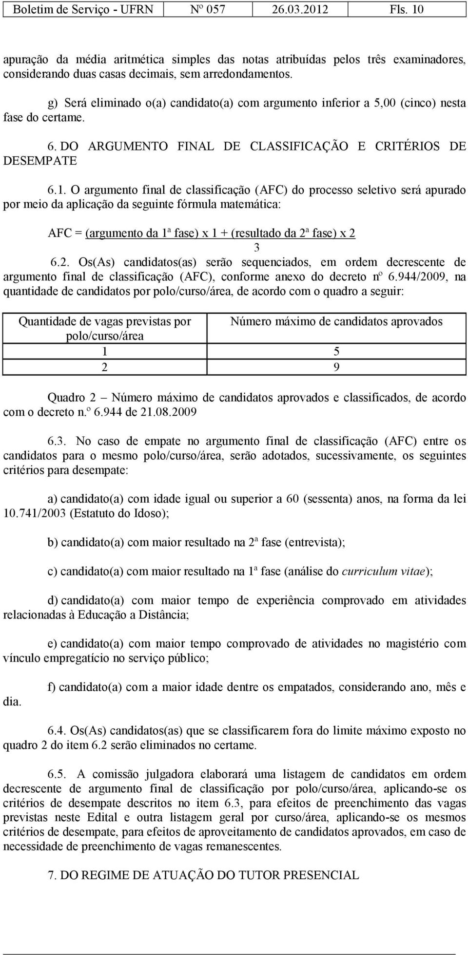 O argumento final de classificação (AFC) do processo seletivo será apurado por meio da aplicação da seguinte fórmula matemática: AFC = (argumento da 1ª fase) x 1 + (resultado da 2ª