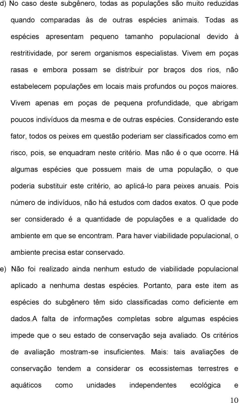 Vivem em poças rasas e embora possam se distribuir por braços dos rios, não estabelecem populações em locais mais profundos ou poços maiores.