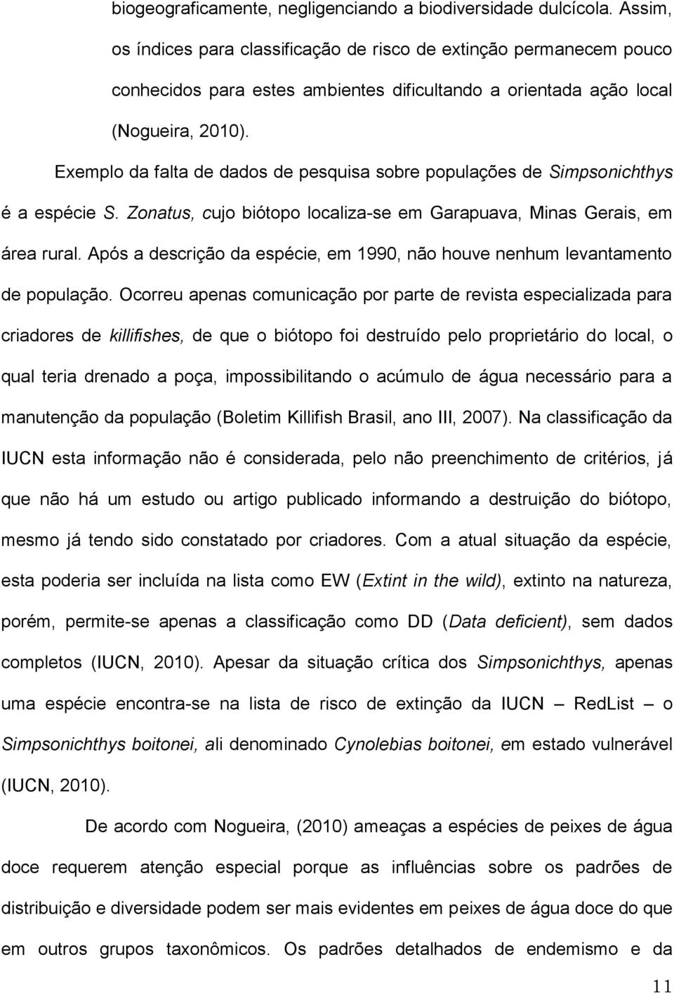 Exemplo da falta de dados de pesquisa sobre populações de Simpsonichthys é a espécie S. Zonatus, cujo biótopo localiza-se em Garapuava, Minas Gerais, em área rural.