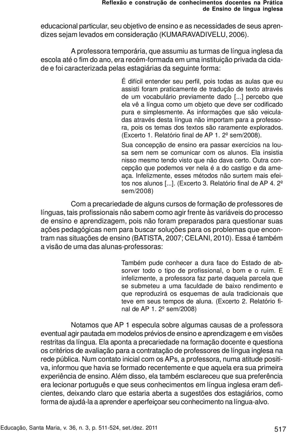 forma: É difícil entender seu perfil, pois todas as aulas que eu assisti foram praticamente de tradução de texto através de um vocabulário previamente dado [.