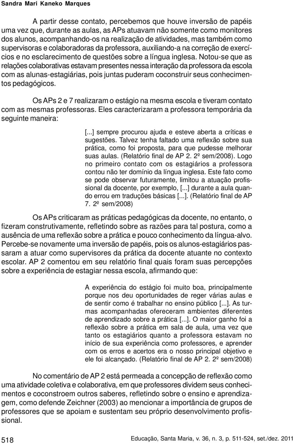 Notou-se que as relações colaborativas estavam presentes nessa interação da professora da escola com as alunas-estagiárias, pois juntas puderam coconstruir seus conhecimentos pedagógicos.