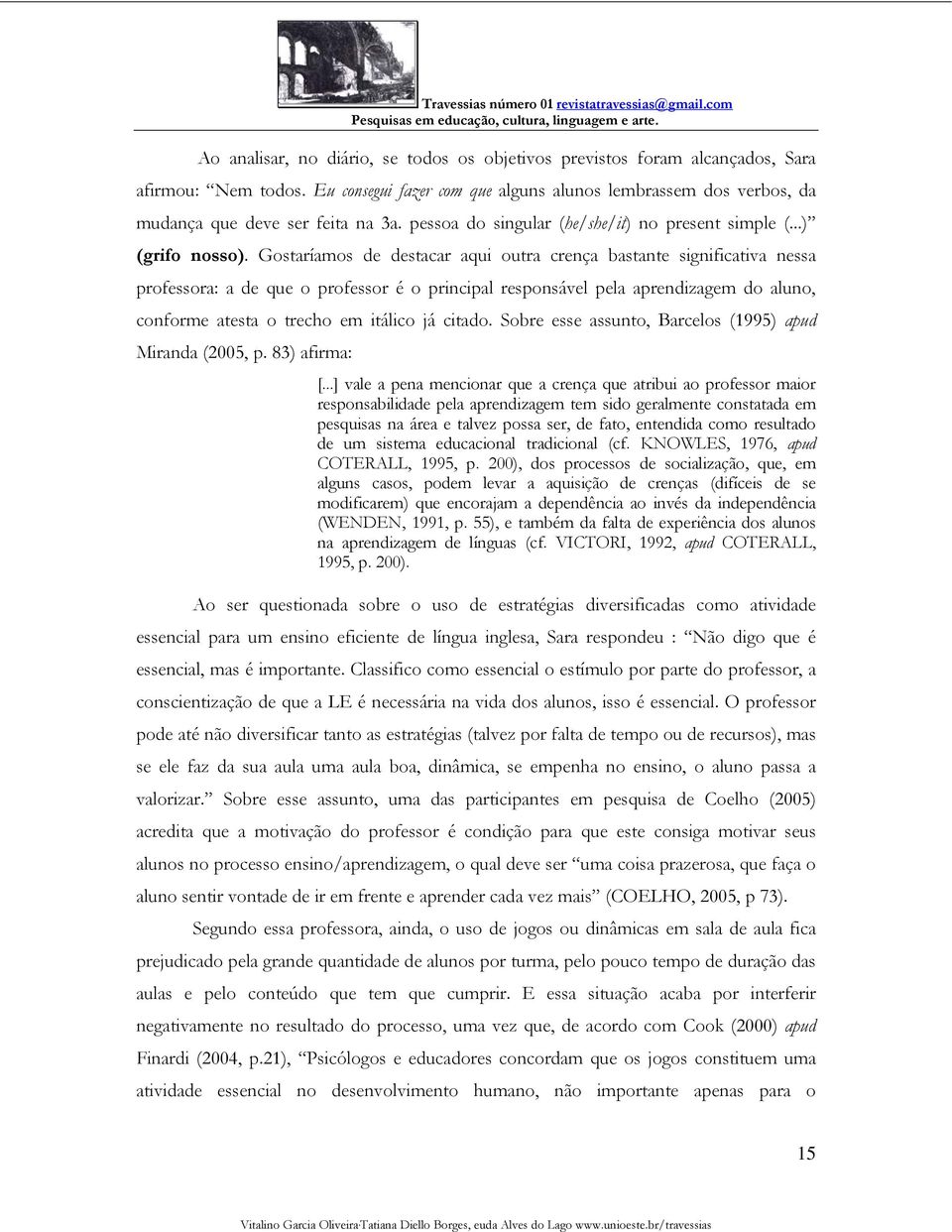 Gostaríamos de destacar aqui outra crença bastante significativa nessa professora: a de que o professor é o principal responsável pela aprendizagem do aluno, conforme atesta o trecho em itálico já