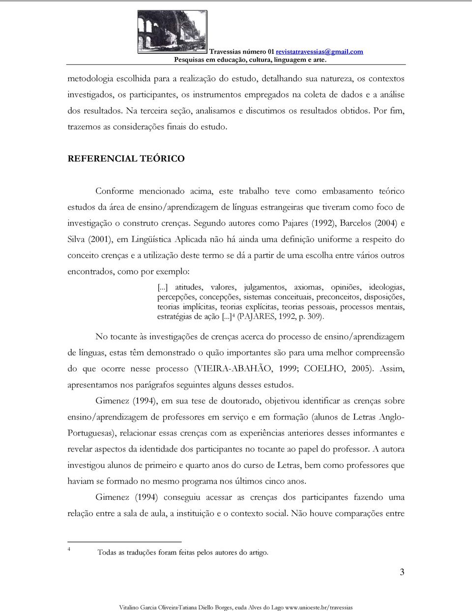 REFERENCIAL TEÓRICO Conforme mencionado acima, este trabalho teve como embasamento teórico estudos da área de ensino/aprendizagem de línguas estrangeiras que tiveram como foco de investigação o