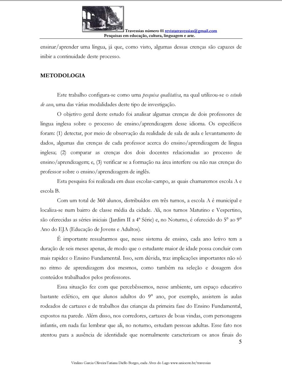 O objetivo geral deste estudo foi analisar algumas crenças de dois professores de língua inglesa sobre o processo de ensino/aprendizagem desse idioma.