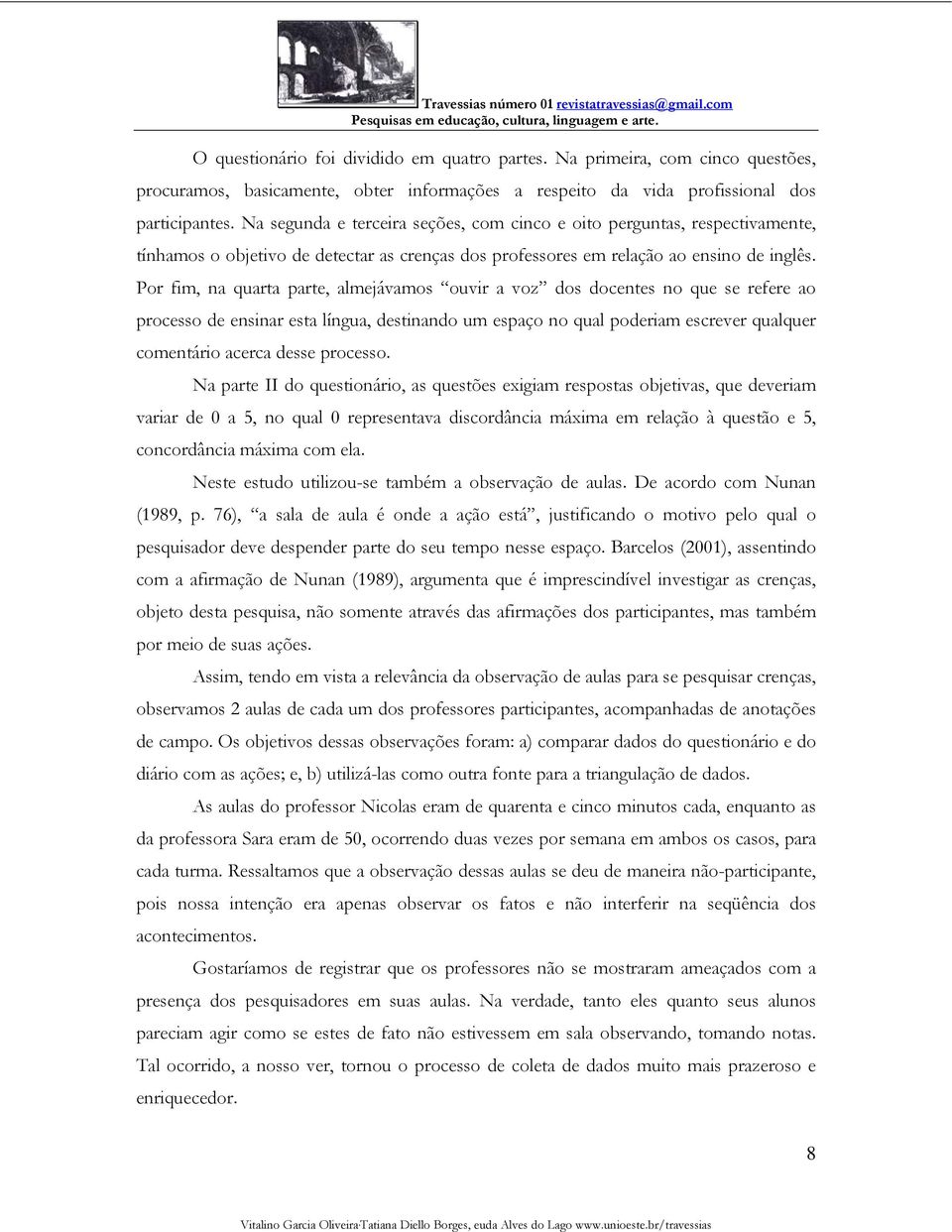 Por fim, na quarta parte, almejávamos ouvir a voz dos docentes no que se refere ao processo de ensinar esta língua, destinando um espaço no qual poderiam escrever qualquer comentário acerca desse