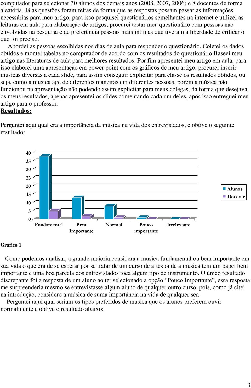 aula para elaboração de artigos, procurei testar meu questionário com pessoas não envolvidas na pesquisa e de preferência pessoas mais intimas que tiveram a liberdade de criticar o que foi preciso.