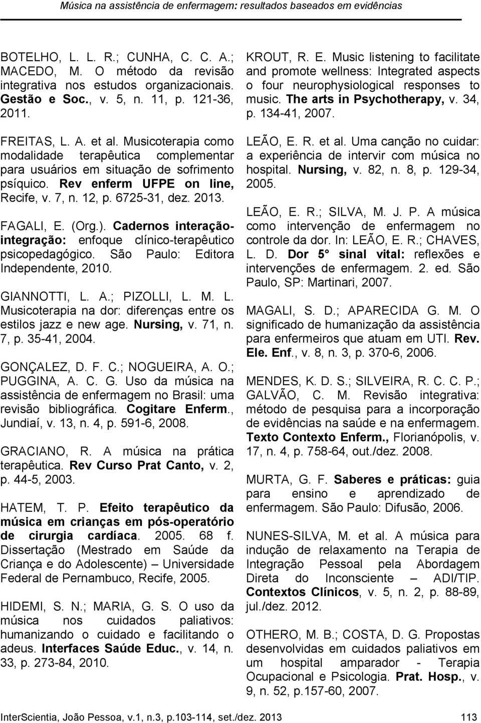 12, p. 6725-31, dez. 2013. FAGALI, E. (Org.). Cadernos interaçãointegração: enfoque clínico-terapêutico psicopedagógico. São Paulo: Editora Independente, 2010. GIANNOTTI, L.