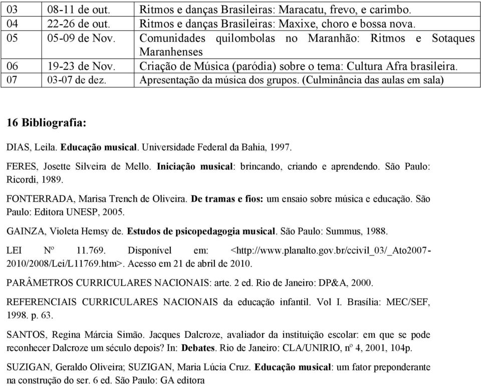 Apresentação da música dos grupos. (Culminância das aulas em sala) 16 Bibliografia: DIAS, Leila. Educação musical. Universidade Federal da Bahia, 1997. FERES, Josette Silveira de Mello.