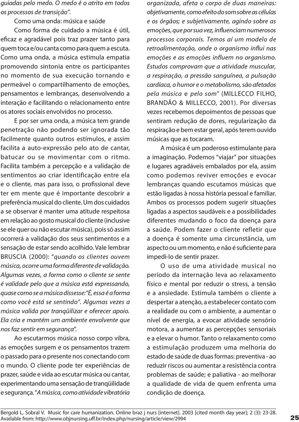 Como uma onda, a música estimula empatia promovendo sintonia entre os participantes no momento de sua execução tornando e permeável o compartilhamento de emoções, pensamentos e lembranças,