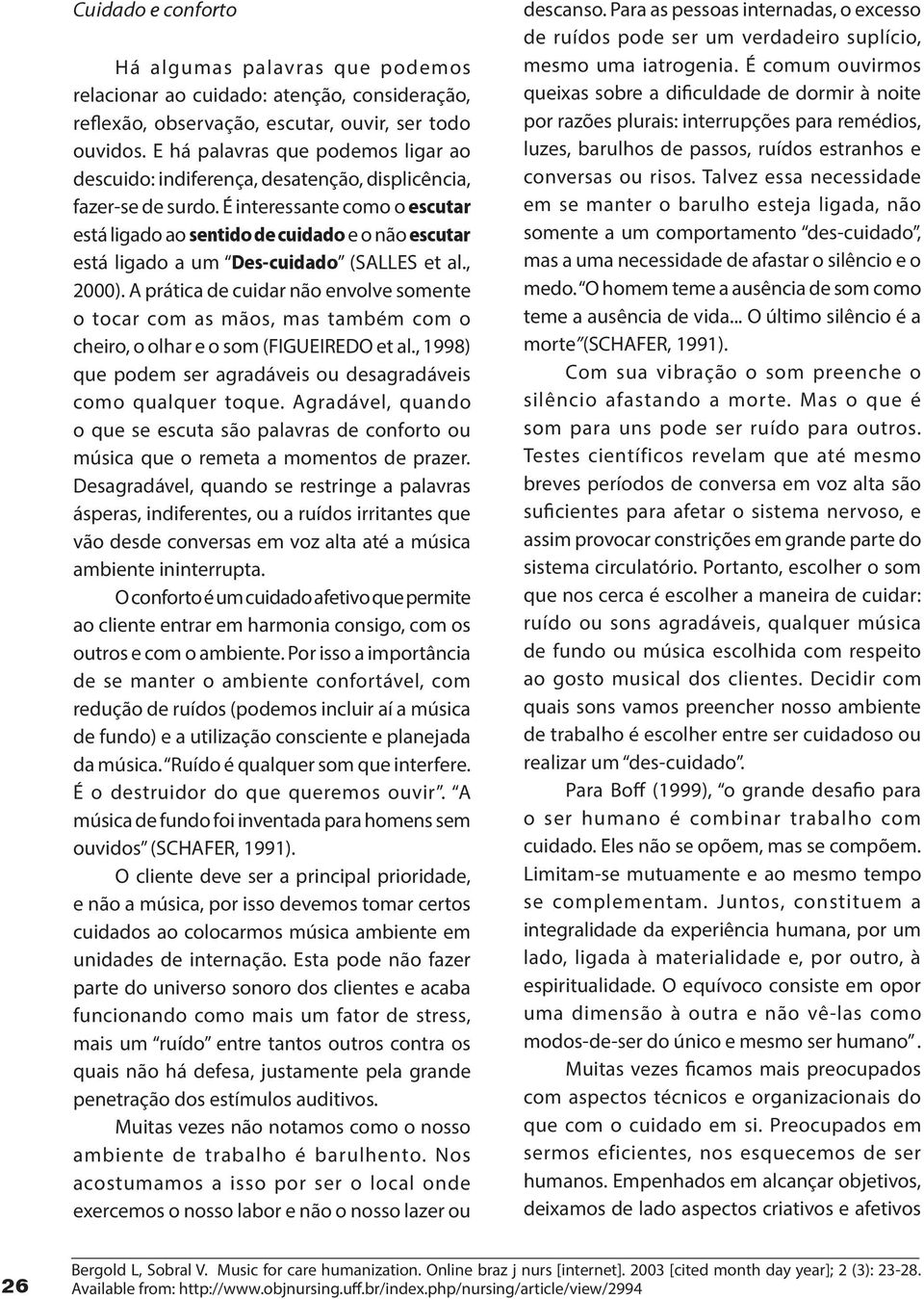 É interessante como o escutar está ligado ao sentido de cuidado e o não escutar está ligado a um Des-cuidado (SALLES et al., 2000).