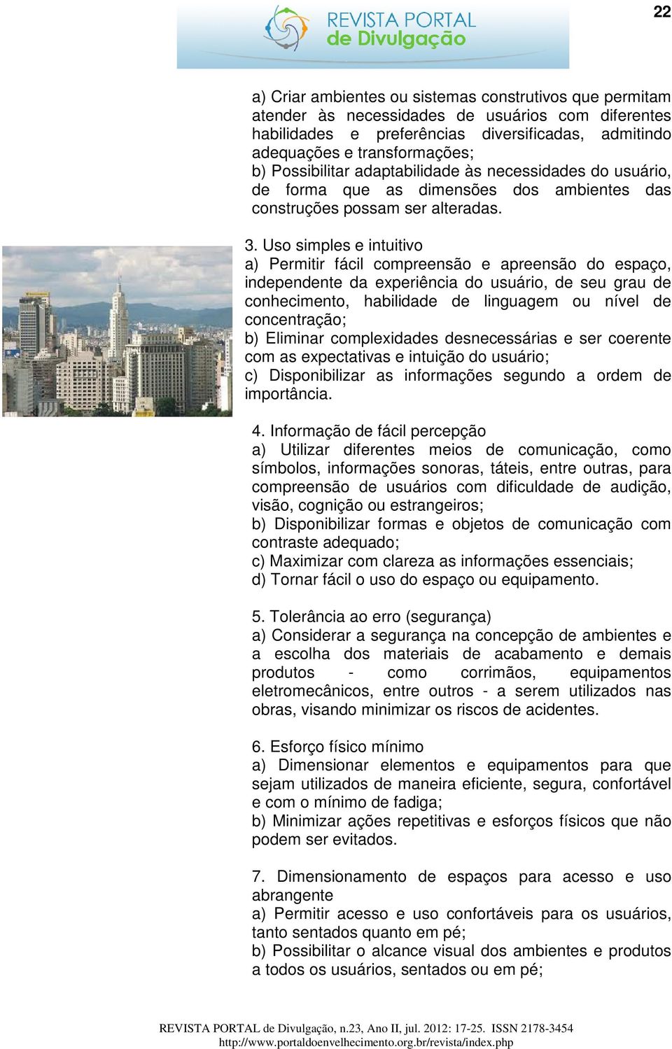 Uso simples e intuitivo a) Permitir fácil compreensão e apreensão do espaço, independente da experiência do usuário, de seu grau de conhecimento, habilidade de linguagem ou nível de concentração; b)