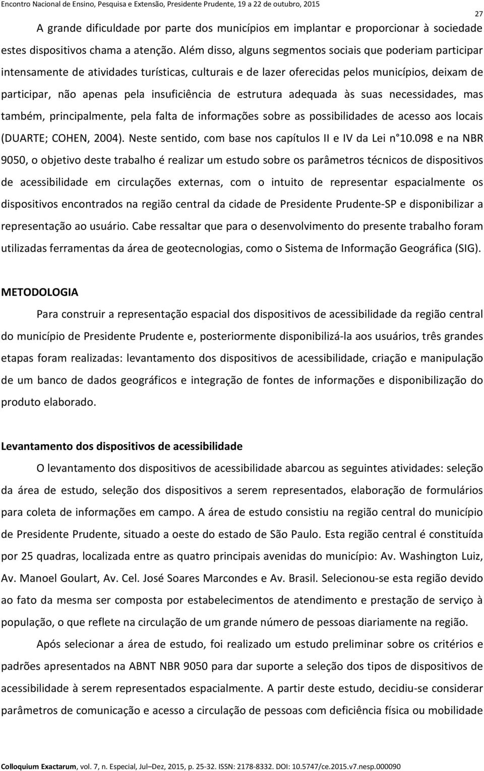 insuficiência de estrutura adequada às suas necessidades, mas também, principalmente, pela falta de informações sobre as possibilidades de acesso aos locais (DUARTE; COHEN, 2004).