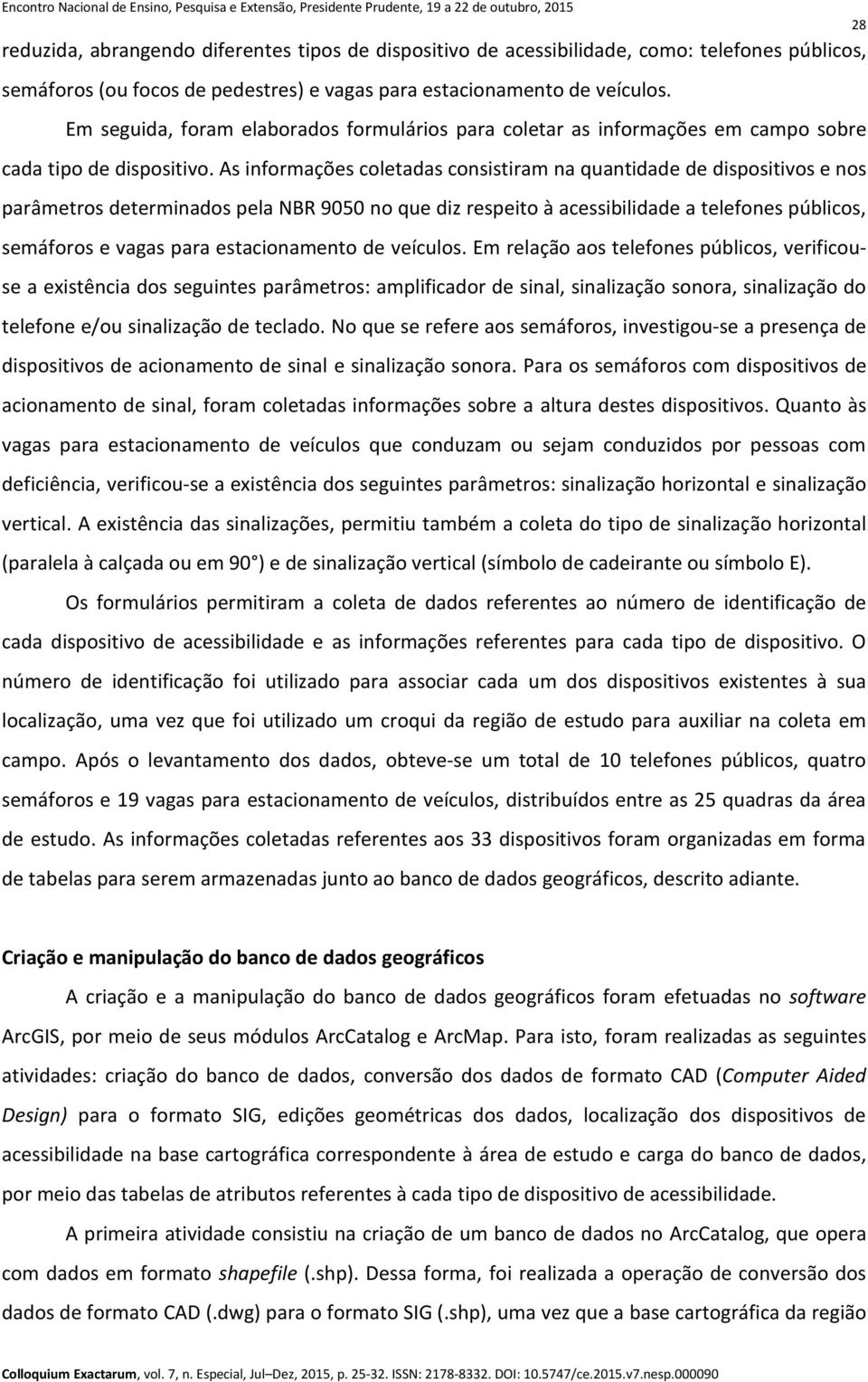 As informações coletadas consistiram na quantidade de dispositivos e nos parâmetros determinados pela NBR 9050 no que diz respeito à acessibilidade a telefones públicos, semáforos e vagas para