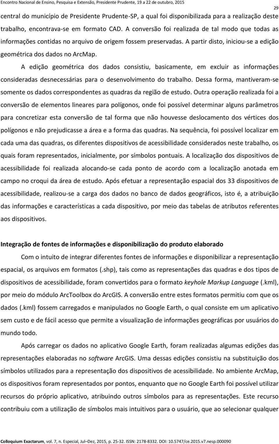 A edição geométrica dos dados consistiu, basicamente, em excluir as informações consideradas desnecessárias para o desenvolvimento do trabalho.