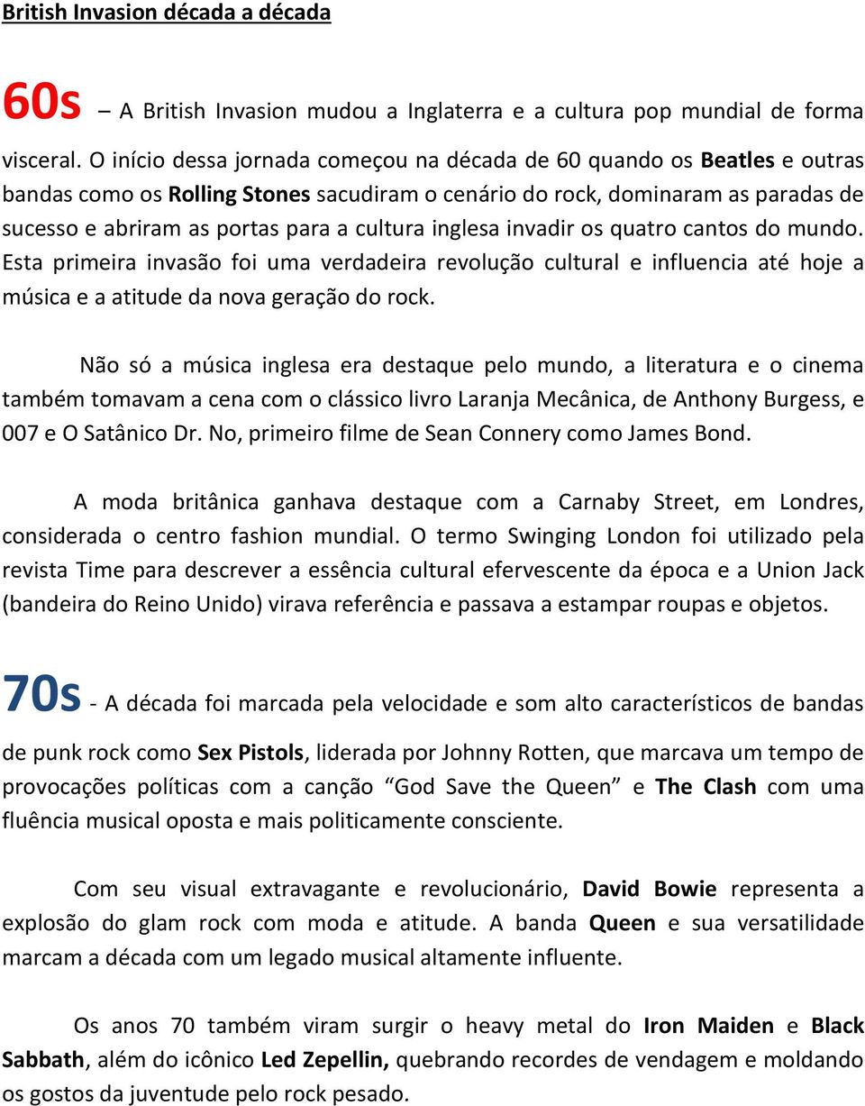 inglesa invadir os quatro cantos do mundo. Esta primeira invasão foi uma verdadeira revolução cultural e influencia até hoje a música e a atitude da nova geração do rock.