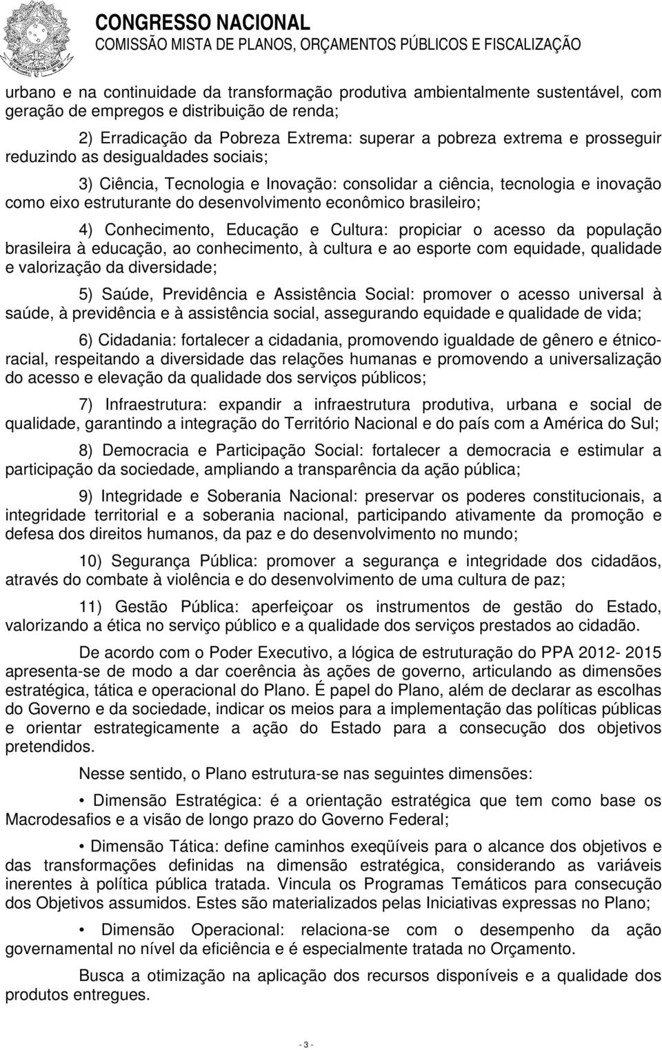 Conhecimento, Educação e Cultura: propiciar o acesso da população brasileira à educação, ao conhecimento, à cultura e ao esporte com equidade, qualidade e valorização da diversidade; 5) Saúde,