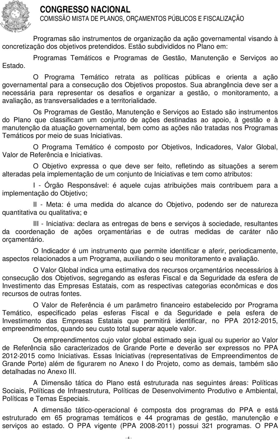 O Programa Temático retrata as políticas públicas e orienta a ação governamental para a consecução dos Objetivos propostos.