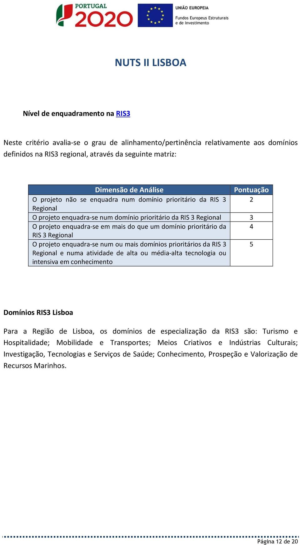 domínio prioritário da 4 RIS 3 Regional O projeto enquadra-se num ou mais domínios prioritários da RIS 3 5 Regional e numa atividade de alta ou média-alta tecnologia ou intensiva em conhecimento