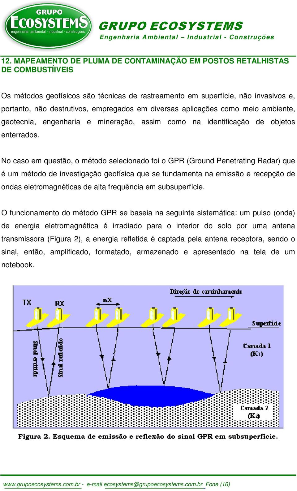 No caso em questão, o método selecionado foi o GPR (Ground Penetrating Radar) que é um método de investigação geofísica que se fundamenta na emissão e recepção de ondas eletromagnéticas de alta