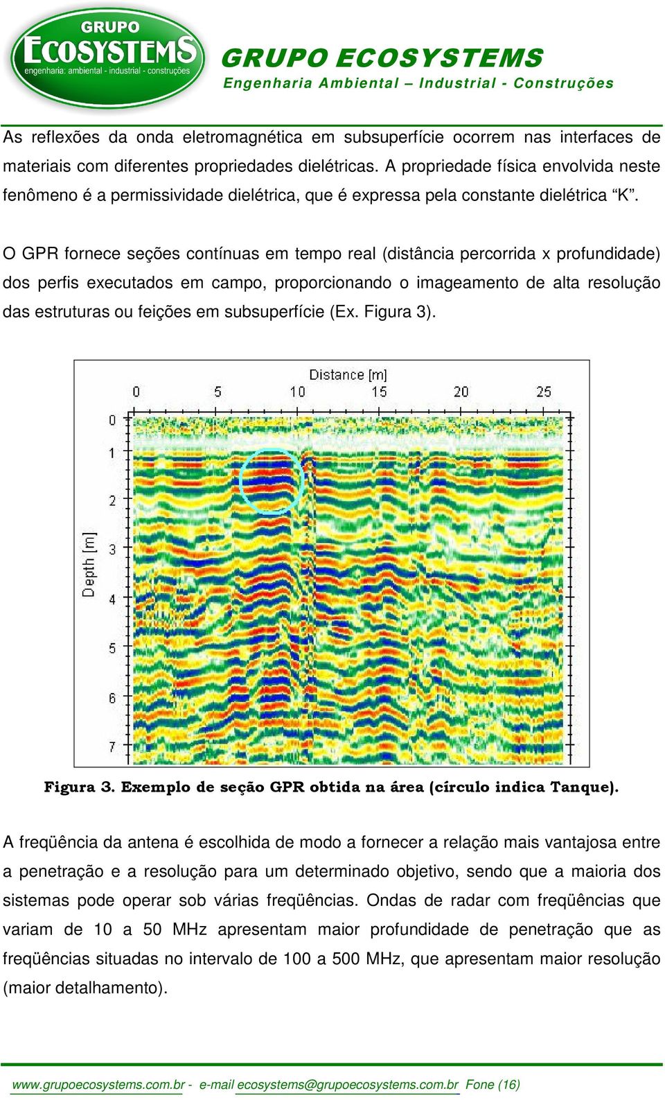 O GPR fornece seções contínuas em tempo real (distância percorrida x profundidade) dos perfis executados em campo, proporcionando o imageamento de alta resolução das estruturas ou feições em